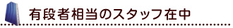 有段者相当のスタッフ在中